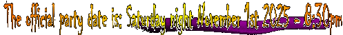 The Official Party date is: Saturday night November 1st 2025 - From 8:30pm